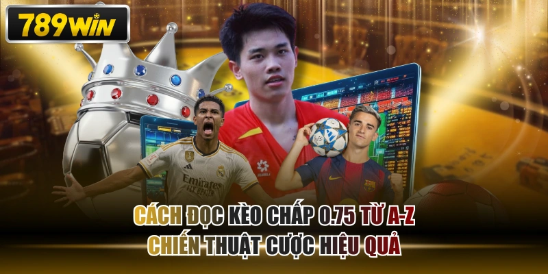 Cách Đọc Kèo Chấp 0.75 Từ A-Z & Chiến Thuật Cược Hiệu Quả